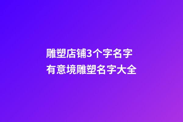 雕塑店铺3个字名字 有意境雕塑名字大全-第1张-店铺起名-玄机派